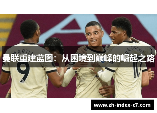 曼联重建蓝图：从困境到巅峰的崛起之路