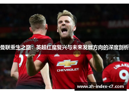 曼联重生之路：英超红魔复兴与未来发展方向的深度剖析