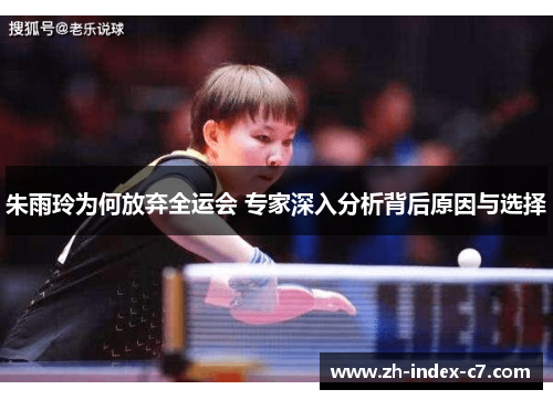 朱雨玲为何放弃全运会 专家深入分析背后原因与选择