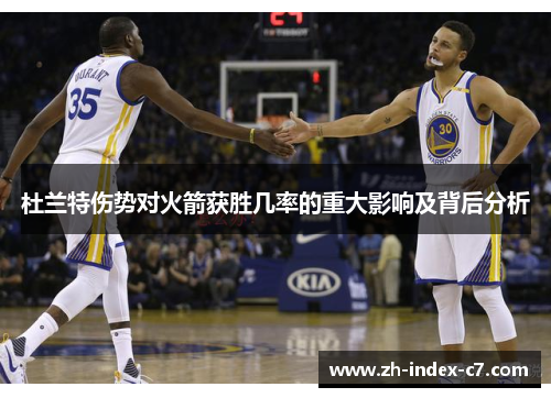 杜兰特伤势对火箭获胜几率的重大影响及背后分析 杜兰特伤势对火箭获胜几率的重大影响及背后分析