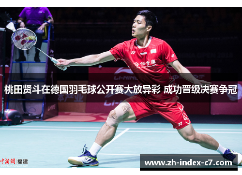 桃田贤斗在德国羽毛球公开赛大放异彩 成功晋级决赛争冠