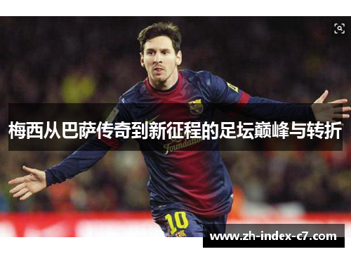 梅西从巴萨传奇到新征程的足坛巅峰与转折 梅西从巴萨传奇到新征程的足坛巅峰与转折