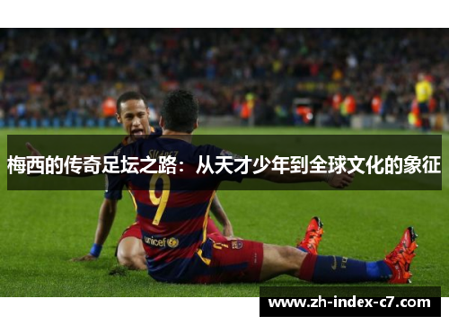 梅西的传奇足坛之路：从天才少年到全球文化的象征