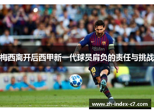 梅西离开后西甲新一代球员肩负的责任与挑战