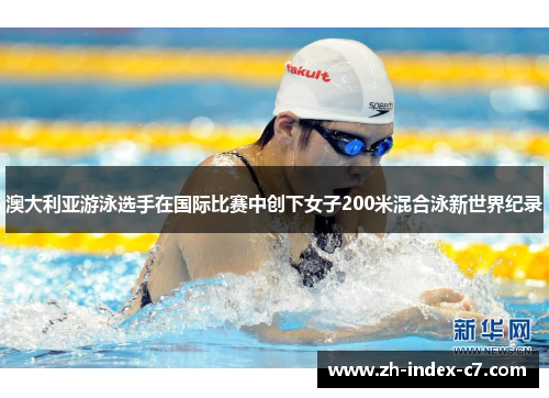 澳大利亚游泳选手在国际比赛中创下女子200米混合泳新世界纪录