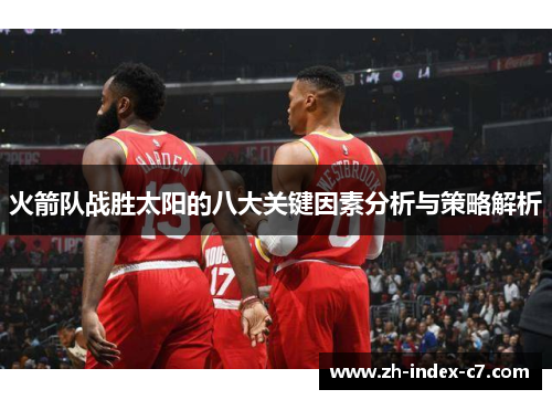 火箭队战胜太阳的八大关键因素分析与策略解析