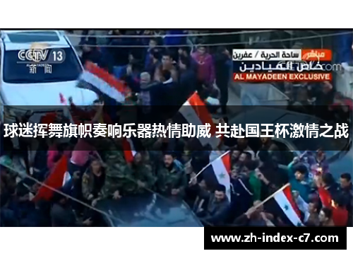 球迷挥舞旗帜奏响乐器热情助威 共赴国王杯激情之战
