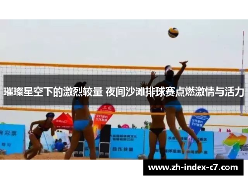 璀璨星空下的激烈较量 夜间沙滩排球赛点燃激情与活力 璀璨星空下的激烈较量 夜间沙滩排球赛点燃激情与活力