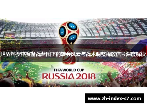 世界杯资格赛备战蓝图下的转会风云与战术调整释放信号深度解读 世界杯资格赛备战蓝图下的转会风云与战术调整释放信号深度解读