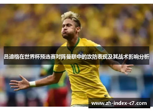 吕迪格在世界杯预选赛对阵曼联中的攻防表现及其战术影响分析