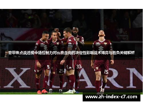 意甲焦点战透视中场控制力对比赛走向的决定性影响战术博弈与胜负关键解析