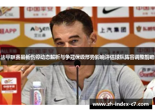 法甲联赛最新伤停动态解析与争冠保级形势影响评估球队阵容调整前瞻