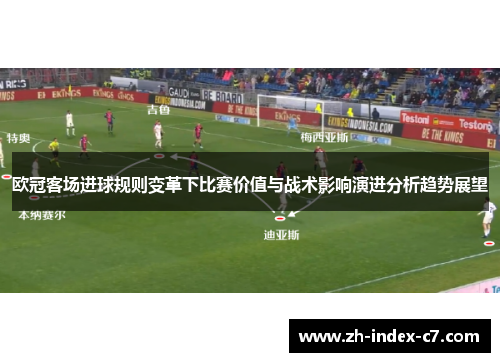 欧冠客场进球规则变革下比赛价值与战术影响演进分析趋势展望