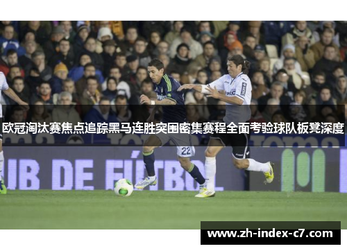 欧冠淘汰赛焦点追踪黑马连胜突围密集赛程全面考验球队板凳深度 欧冠淘汰赛焦点追踪黑马连胜突围密集赛程全面考验球队板凳深度