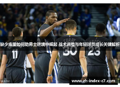 缺少库里如何助勇士逆境中崛起 战术调整与年轻球员成长关键解析