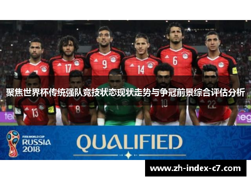 聚焦世界杯传统强队竞技状态现状走势与争冠前景综合评估分析