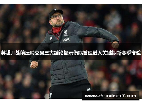 英超开战前压哨交易三大结论揭示伤病管理进入关键期新赛季考验 英超开战前压哨交易三大结论揭示伤病管理进入关键期新赛季考验