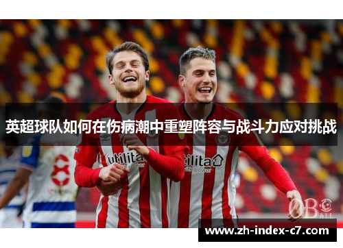 英超球队如何在伤病潮中重塑阵容与战斗力应对挑战 英超球队如何在伤病潮中重塑阵容与战斗力应对挑战