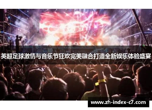 英超足球激情与音乐节狂欢完美融合打造全新娱乐体验盛宴