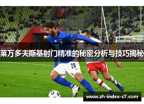 莱万多夫斯基射门精准的秘密分析与技巧揭秘