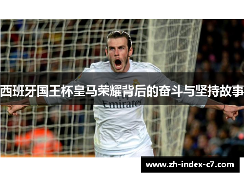 西班牙国王杯皇马荣耀背后的奋斗与坚持故事