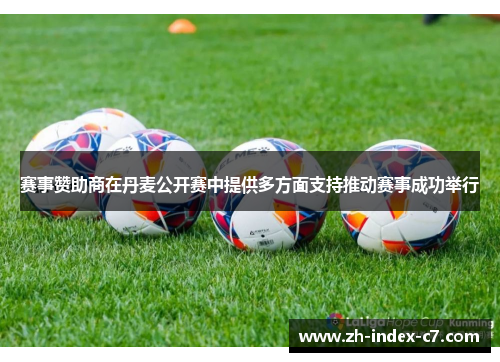 赛事赞助商在丹麦公开赛中提供多方面支持推动赛事成功举行