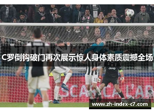 C罗倒钩破门再次展示惊人身体素质震撼全场