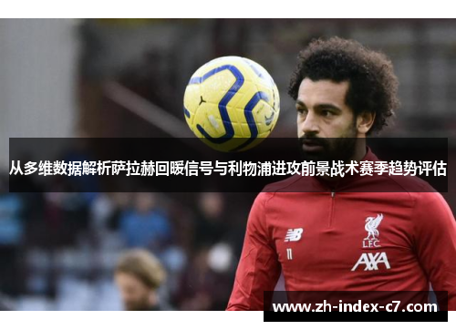 从多维数据解析萨拉赫回暖信号与利物浦进攻前景战术赛季趋势评估 从多维数据解析萨拉赫回暖信号与利物浦进攻前景战术赛季趋势评估