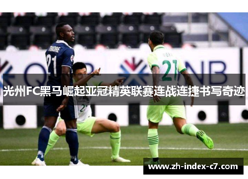 光州FC黑马崛起亚冠精英联赛连战连捷书写奇迹 光州FC黑马崛起亚冠精英联赛连战连捷书写奇迹