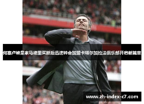 何塞卢被皇家马德里买断后迅速转会加盟卡塔尔加拉法俱乐部开启新篇章 何塞卢被皇家马德里买断后迅速转会加盟卡塔尔加拉法俱乐部开启新篇章