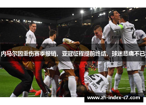 内马尔因重伤赛季报销，亚冠征程提前终结，球迷悲痛不已