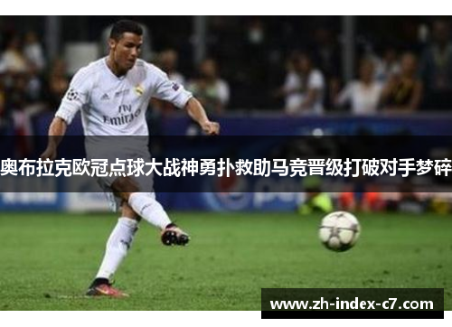 奥布拉克欧冠点球大战神勇扑救助马竞晋级打破对手梦碎