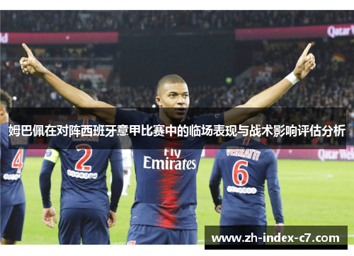 姆巴佩在对阵西班牙意甲比赛中的临场表现与战术影响评估分析 姆巴佩在对阵西班牙意甲比赛中的临场表现与战术影响评估分析