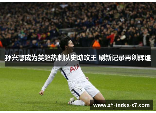 孙兴慜成为英超热刺队史助攻王 刷新记录再创辉煌
