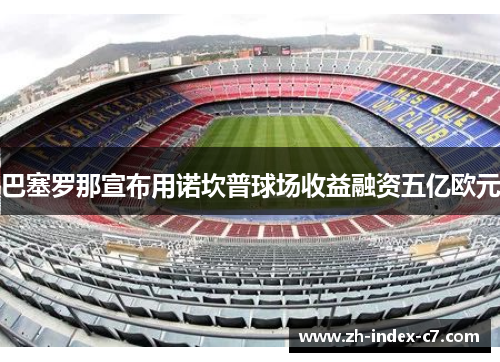 巴塞罗那宣布用诺坎普球场收益融资五亿欧元