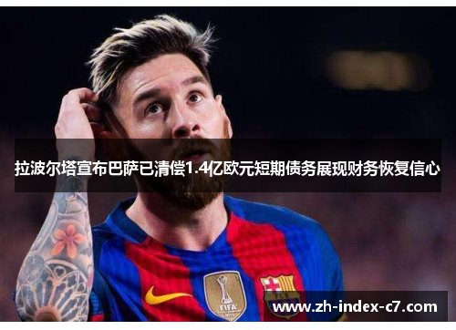 拉波尔塔宣布巴萨已清偿1.4亿欧元短期债务展现财务恢复信心