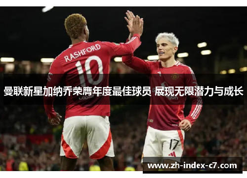 曼联新星加纳乔荣膺年度最佳球员 展现无限潜力与成长