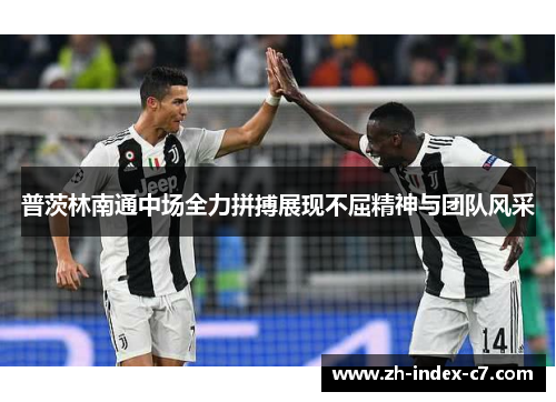 普茨林南通中场全力拼搏展现不屈精神与团队风采