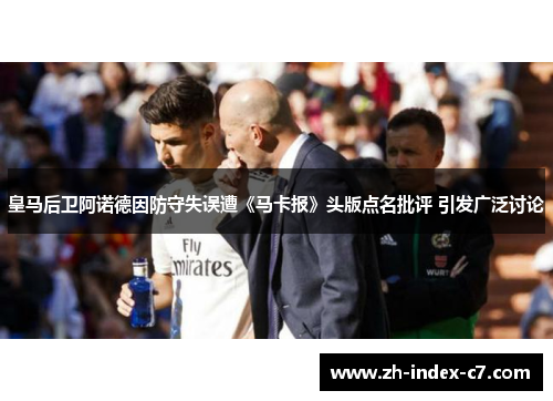 皇马后卫阿诺德因防守失误遭《马卡报》头版点名批评 引发广泛讨论