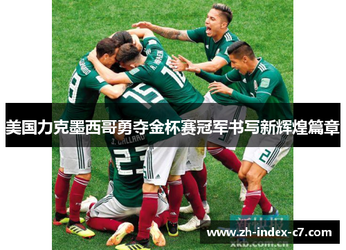 美国力克墨西哥勇夺金杯赛冠军书写新辉煌篇章