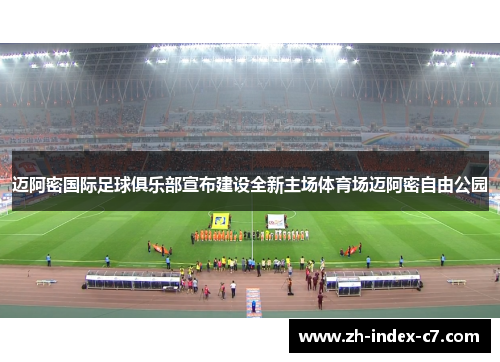 迈阿密国际足球俱乐部宣布建设全新主场体育场迈阿密自由公园