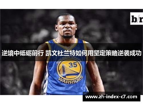 逆境中砥砺前行 凯文杜兰特如何用坚定策略逆袭成功