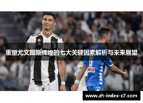 重塑尤文图斯辉煌的七大关键因素解析与未来展望