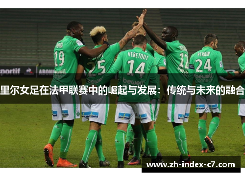 里尔女足在法甲联赛中的崛起与发展：传统与未来的融合