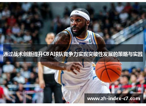 通过战术创新提升CBA球队竞争力实现突破性发展的策略与实践