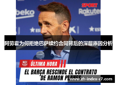 阿劳霍为何拒绝巴萨续约合同背后的深层原因分析