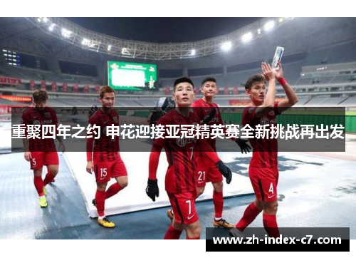 重聚四年之约 申花迎接亚冠精英赛全新挑战再出发
