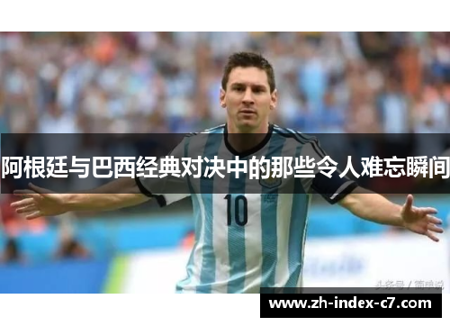 阿根廷与巴西经典对决中的那些令人难忘瞬间