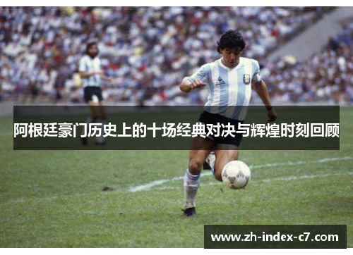 阿根廷豪门历史上的十场经典对决与辉煌时刻回顾