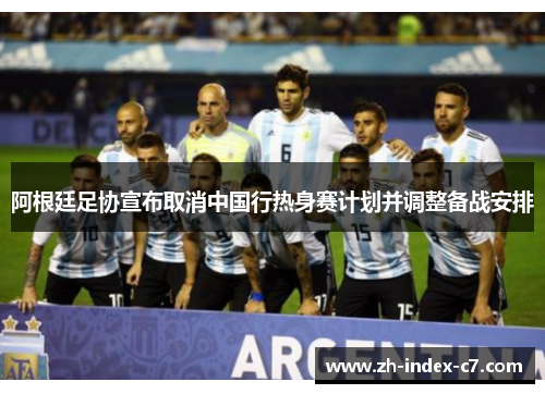 阿根廷足协宣布取消中国行热身赛计划并调整备战安排